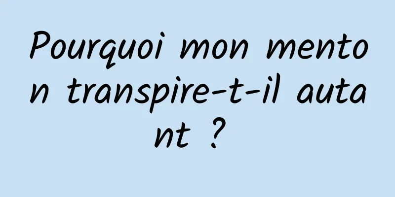 Pourquoi mon menton transpire-t-il autant ? 