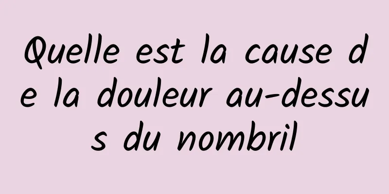 Quelle est la cause de la douleur au-dessus du nombril