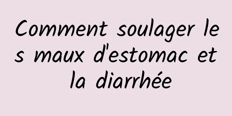 Comment soulager les maux d'estomac et la diarrhée
