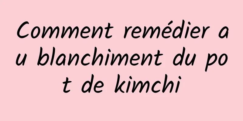 Comment remédier au blanchiment du pot de kimchi