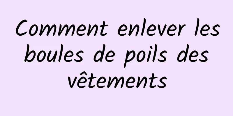 Comment enlever les boules de poils des vêtements