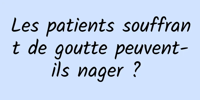 Les patients souffrant de goutte peuvent-ils nager ? 