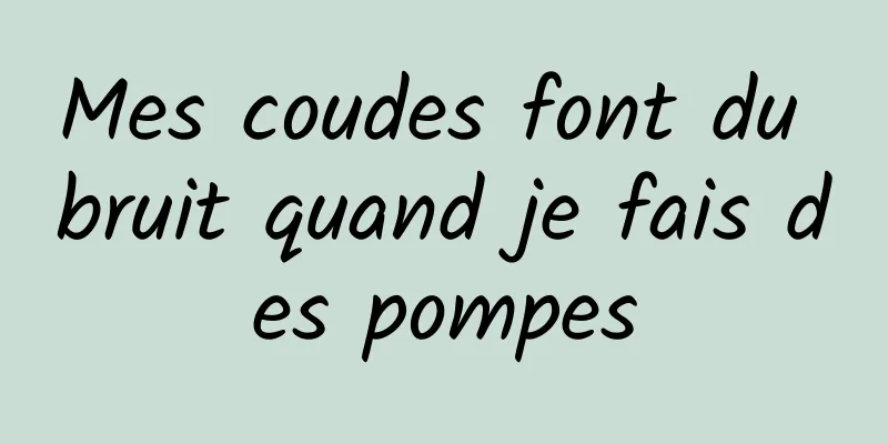Mes coudes font du bruit quand je fais des pompes