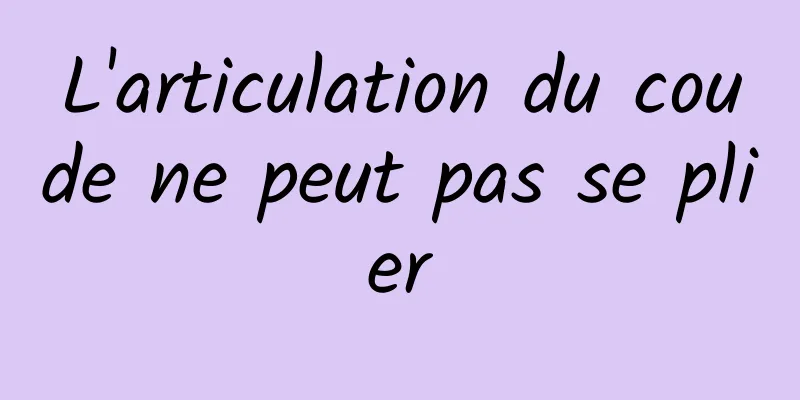 L'articulation du coude ne peut pas se plier