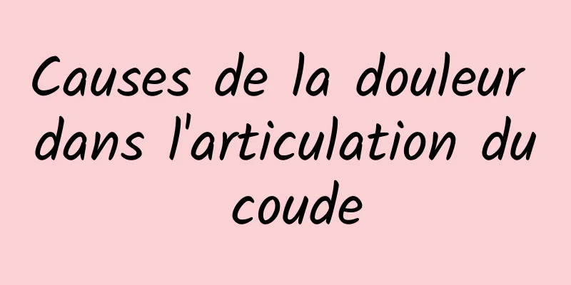 Causes de la douleur dans l'articulation du coude