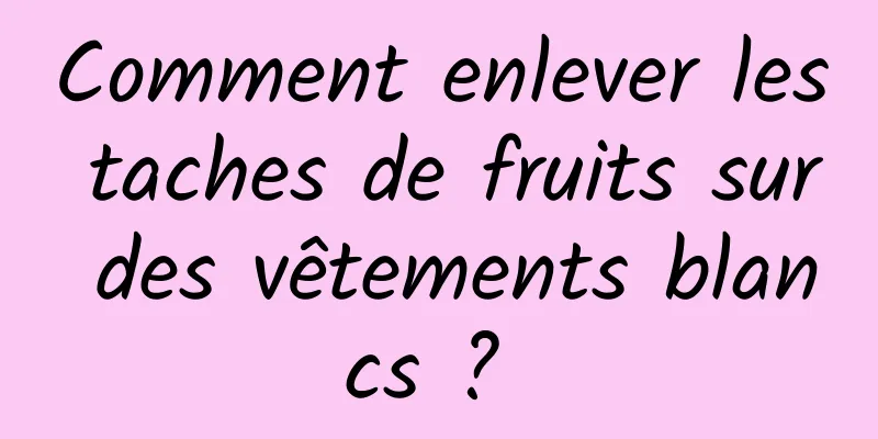 Comment enlever les taches de fruits sur des vêtements blancs ? 
