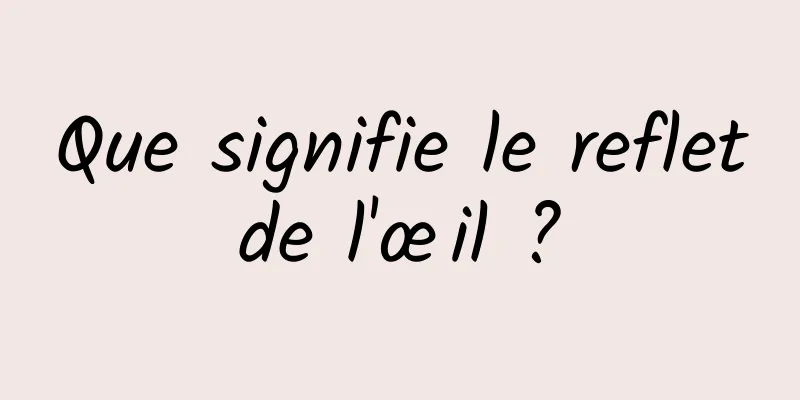 Que signifie le reflet de l'œil ? 