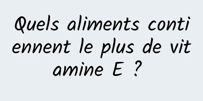 Quels aliments contiennent le plus de vitamine E ? 