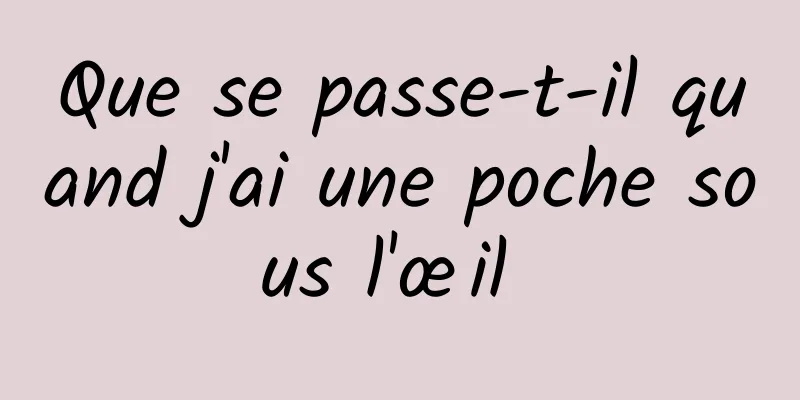 Que se passe-t-il quand j'ai une poche sous l'œil 
