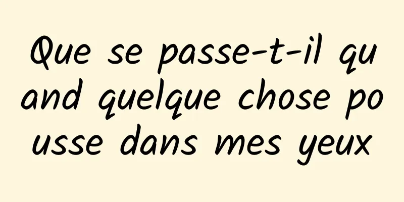 Que se passe-t-il quand quelque chose pousse dans mes yeux