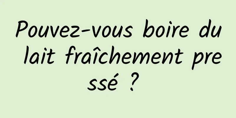 Pouvez-vous boire du lait fraîchement pressé ? 