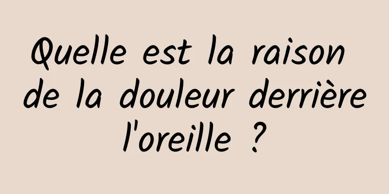 Quelle est la raison de la douleur derrière l'oreille ? 