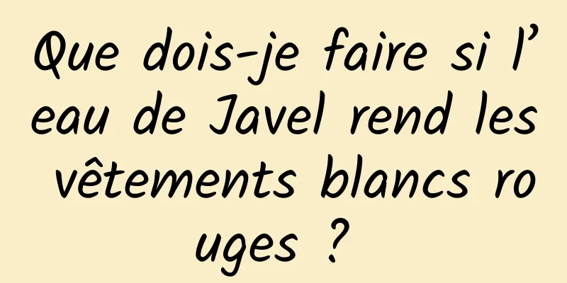 Que dois-je faire si l’eau de Javel rend les vêtements blancs rouges ? 