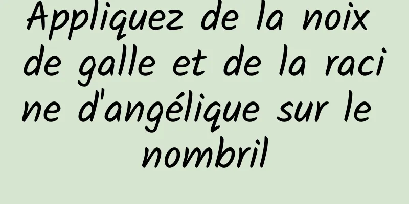 Appliquez de la noix de galle et de la racine d'angélique sur le nombril