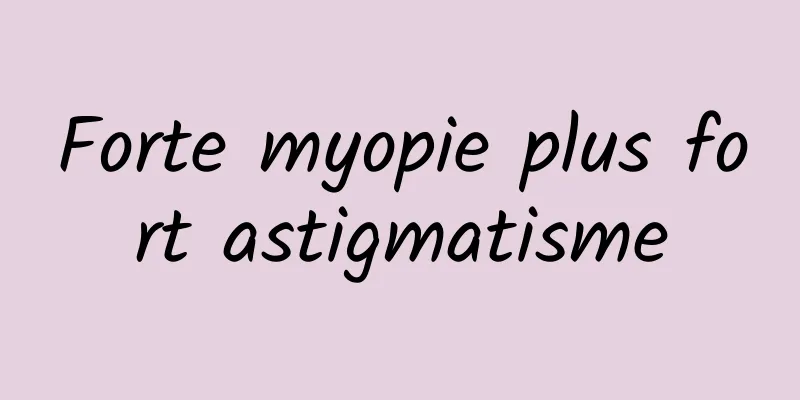 Forte myopie plus fort astigmatisme
