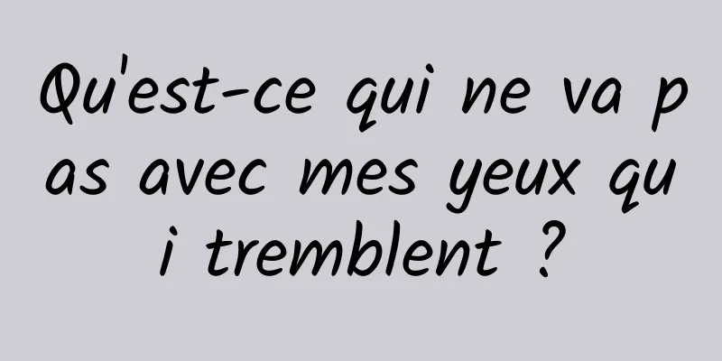 Qu'est-ce qui ne va pas avec mes yeux qui tremblent ?