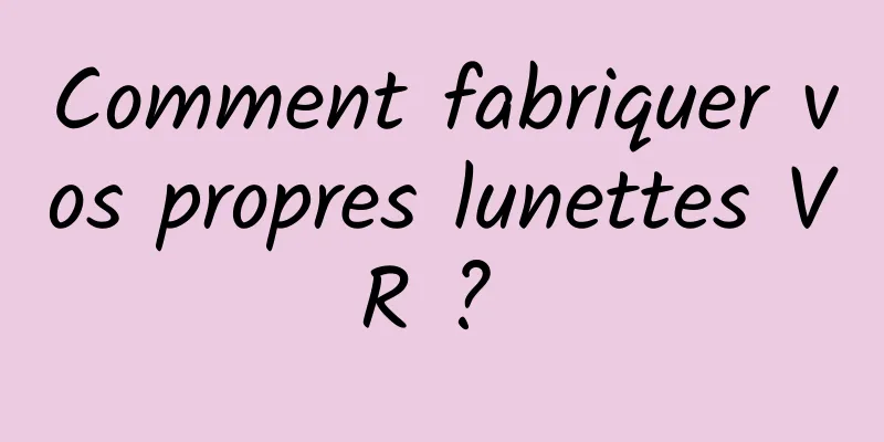 Comment fabriquer vos propres lunettes VR ? 