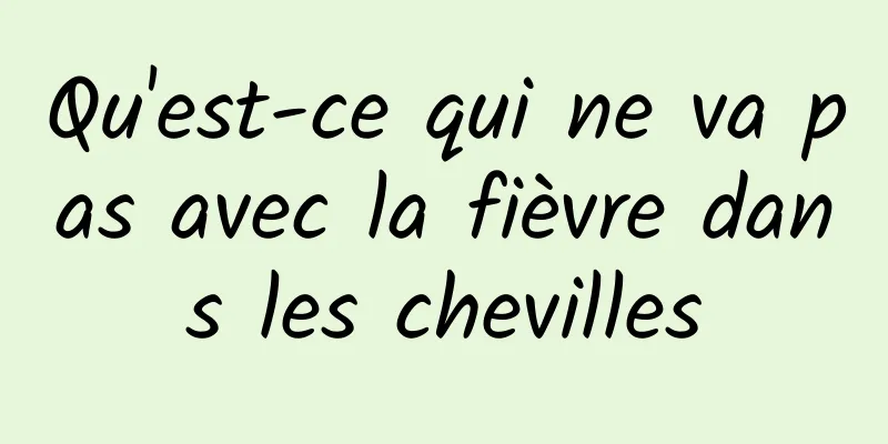 Qu'est-ce qui ne va pas avec la fièvre dans les chevilles