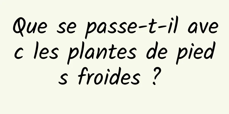 Que se passe-t-il avec les plantes de pieds froides ? 