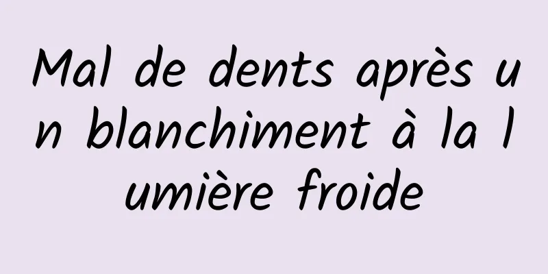 Mal de dents après un blanchiment à la lumière froide