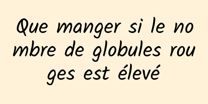 Que manger si le nombre de globules rouges est élevé