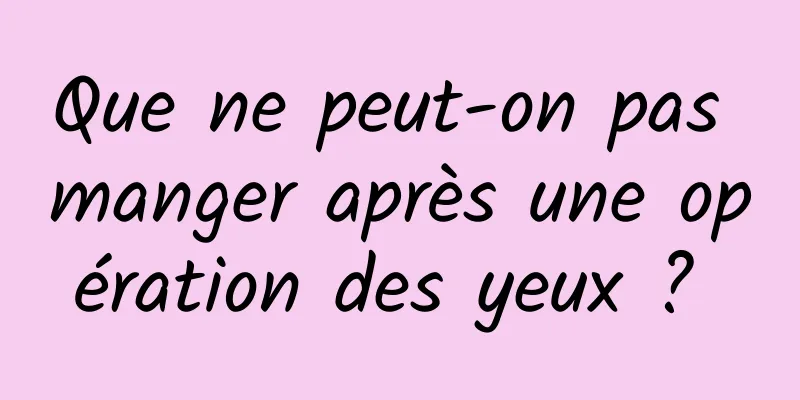 Que ne peut-on pas manger après une opération des yeux ? 