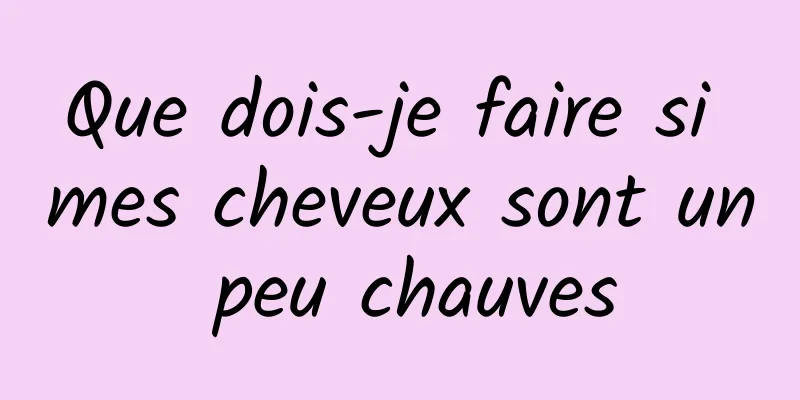 Que dois-je faire si mes cheveux sont un peu chauves