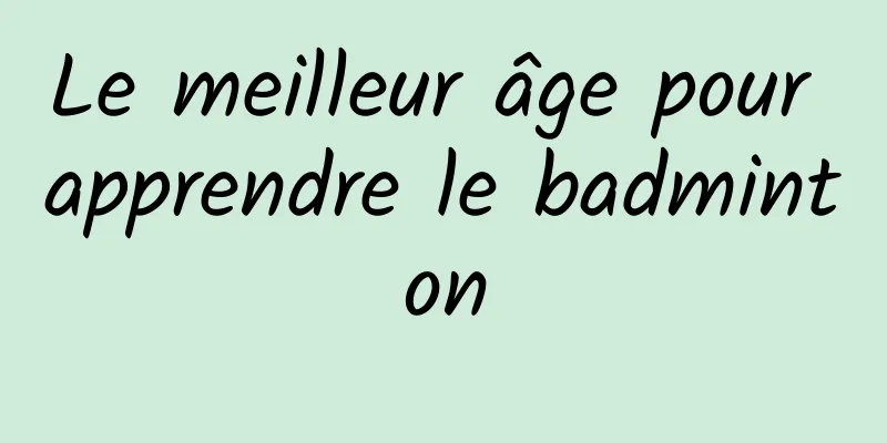 Le meilleur âge pour apprendre le badminton
