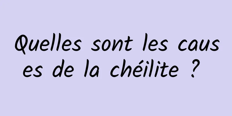 Quelles sont les causes de la chéilite ? 