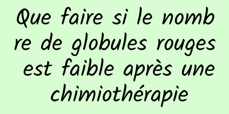 Que faire si le nombre de globules rouges est faible après une chimiothérapie