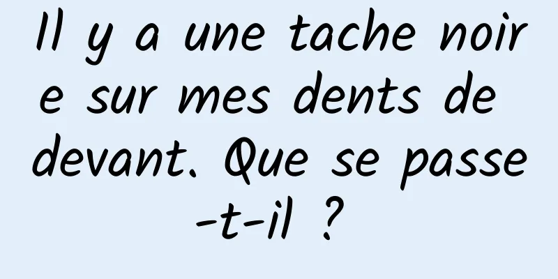 Il y a une tache noire sur mes dents de devant. Que se passe-t-il ? 