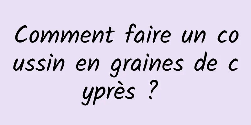 Comment faire un coussin en graines de cyprès ? 
