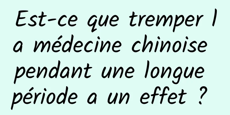 Est-ce que tremper la médecine chinoise pendant une longue période a un effet ? 