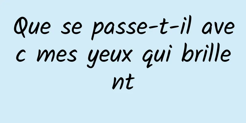 Que se passe-t-il avec mes yeux qui brillent
