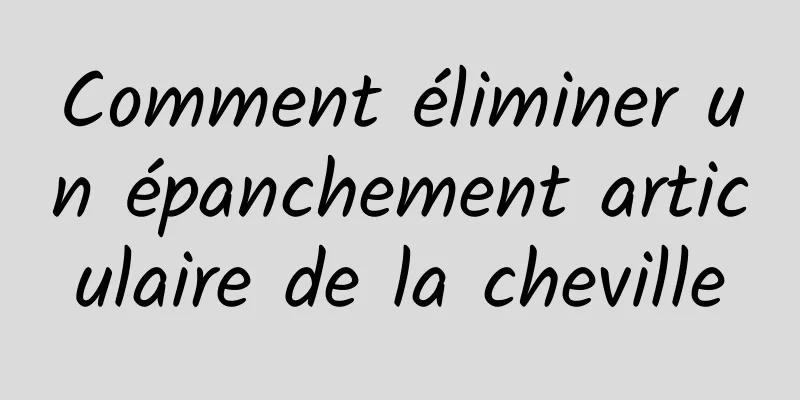 Comment éliminer un épanchement articulaire de la cheville