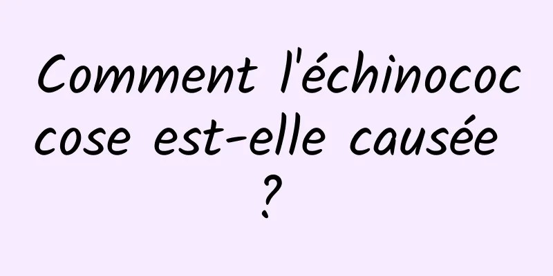 Comment l'échinococcose est-elle causée ? 