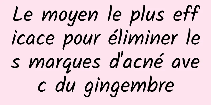 Le moyen le plus efficace pour éliminer les marques d'acné avec du gingembre