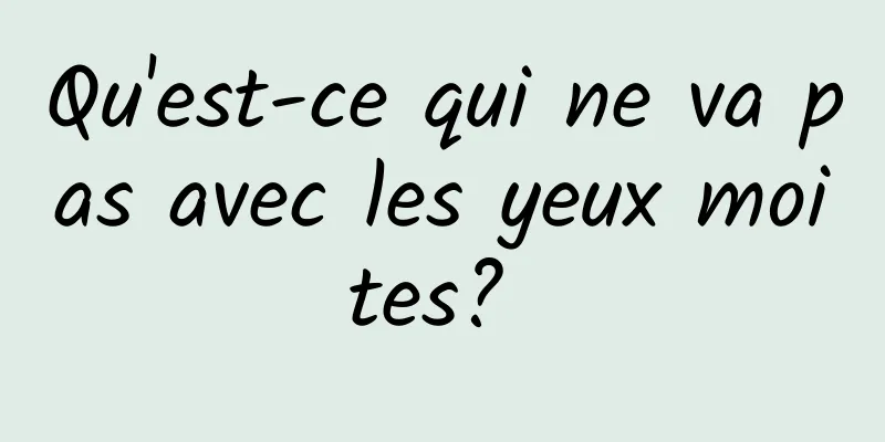 Qu'est-ce qui ne va pas avec les yeux moites? 