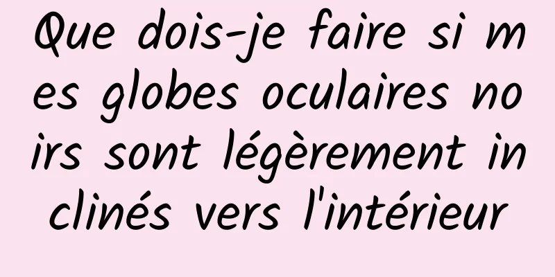Que dois-je faire si mes globes oculaires noirs sont légèrement inclinés vers l'intérieur