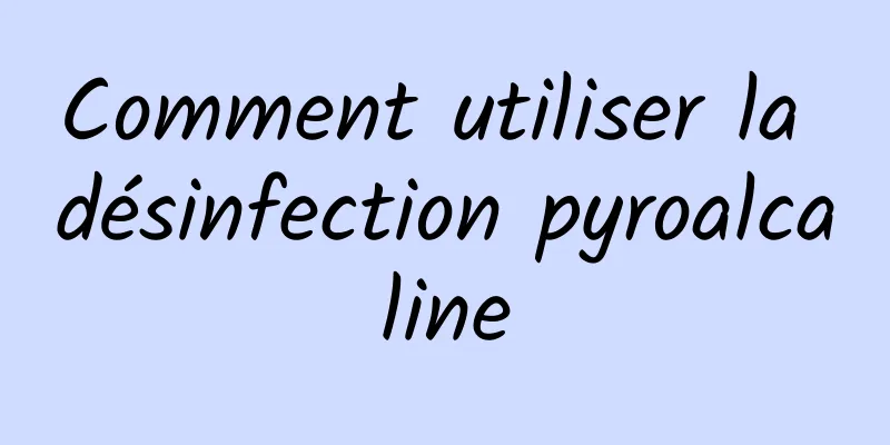 Comment utiliser la désinfection pyroalcaline