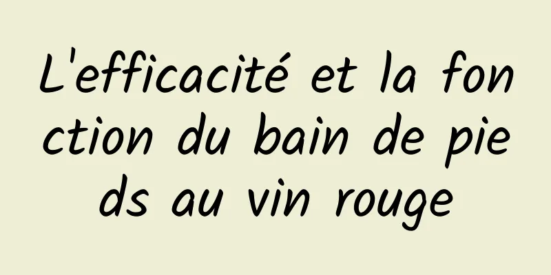 ​L'efficacité et la fonction du bain de pieds au vin rouge