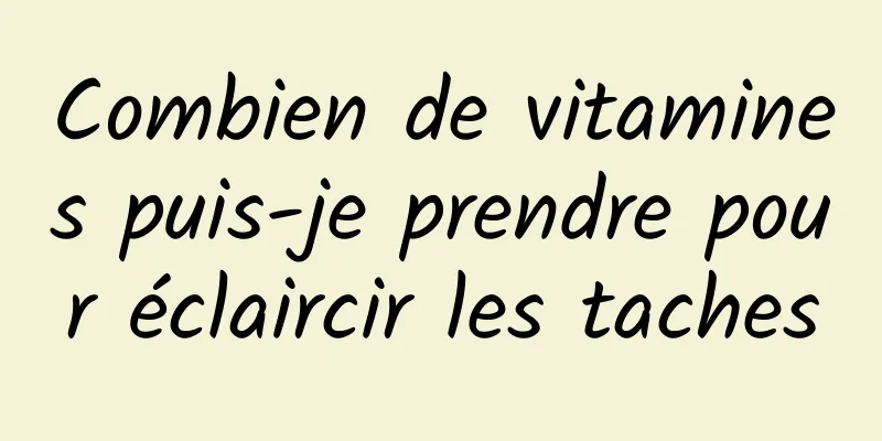 Combien de vitamines puis-je prendre pour éclaircir les taches