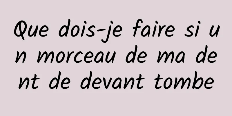 Que dois-je faire si un morceau de ma dent de devant tombe