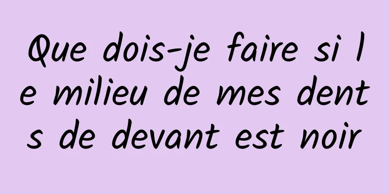 Que dois-je faire si le milieu de mes dents de devant est noir
