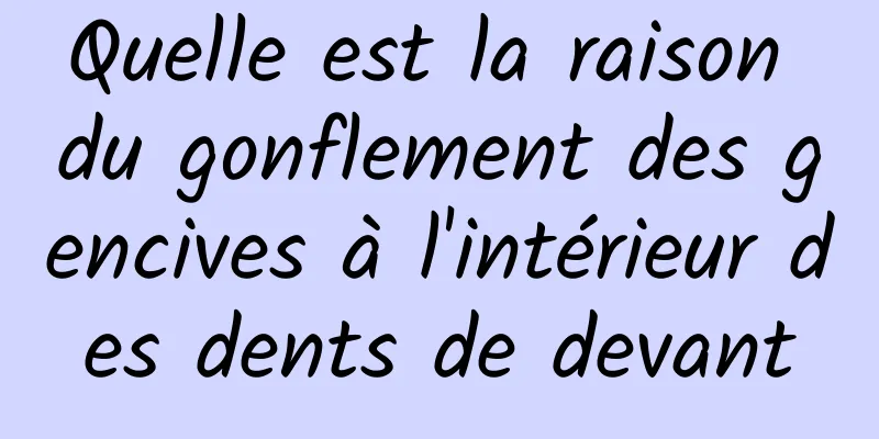 Quelle est la raison du gonflement des gencives à l'intérieur des dents de devant