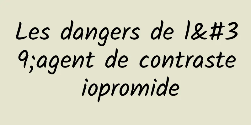 Les dangers de l'agent de contraste iopromide