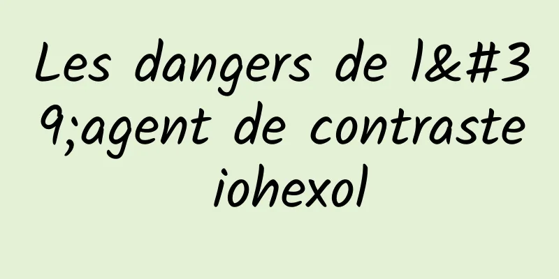 Les dangers de l'agent de contraste iohexol