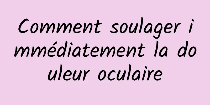 Comment soulager immédiatement la douleur oculaire