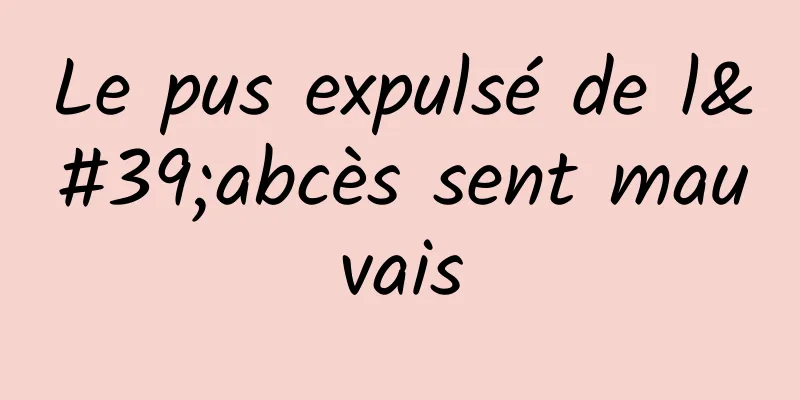 Le pus expulsé de l'abcès sent mauvais