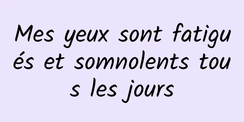 Mes yeux sont fatigués et somnolents tous les jours